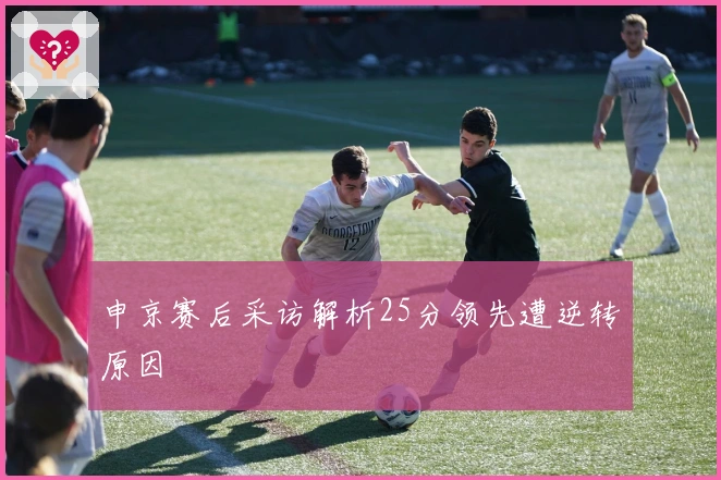 申京赛后采访解析25分领先遭逆转原因