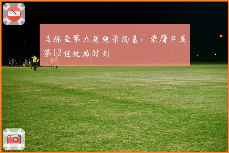 马林鱼第九局绝杀扬基，荣膺年度第12佳结局时刻
