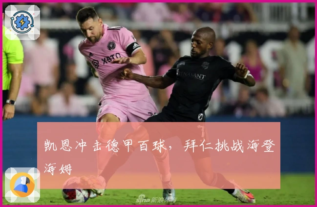 凯恩冲击德甲百球，拜仁挑战海登海姆