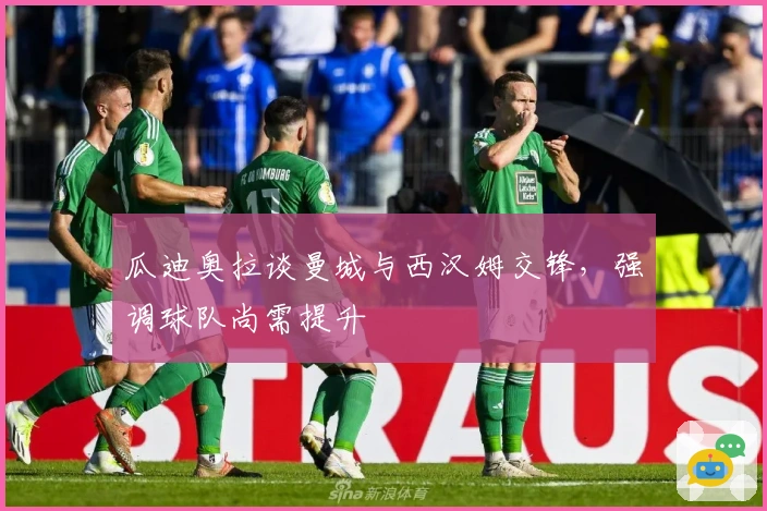 瓜迪奥拉谈曼城与西汉姆交锋，强调球队尚需提升