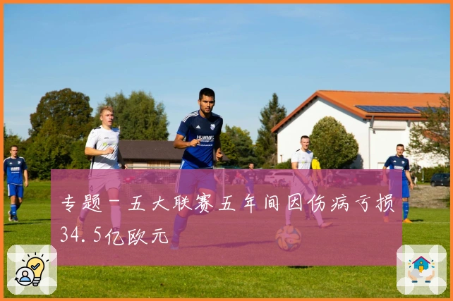 专题 - 五大联赛五年间因伤病亏损34.5亿欧元