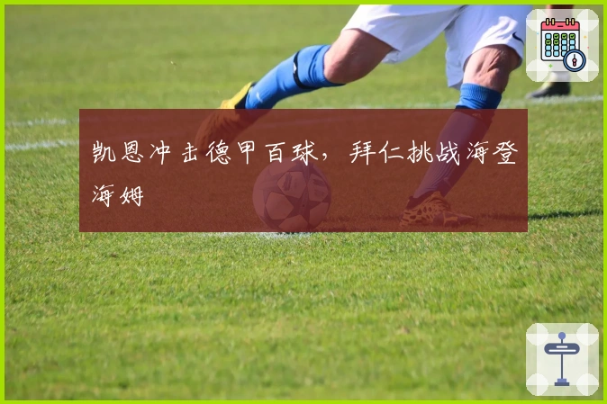 凯恩冲击德甲百球，拜仁挑战海登海姆