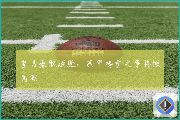 皇马豪取连胜，西甲榜首之争再掀高潮