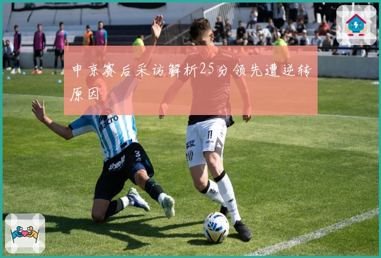 申京赛后采访解析25分领先遭逆转原因