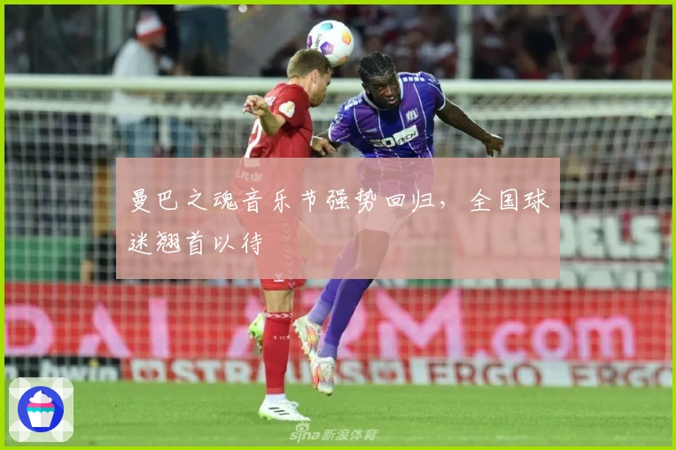 曼巴之魂音乐节强势回归，全国球迷翘首以待